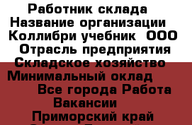 Работник склада › Название организации ­ Коллибри-учебник, ООО › Отрасль предприятия ­ Складское хозяйство › Минимальный оклад ­ 26 000 - Все города Работа » Вакансии   . Приморский край,Спасск-Дальний г.